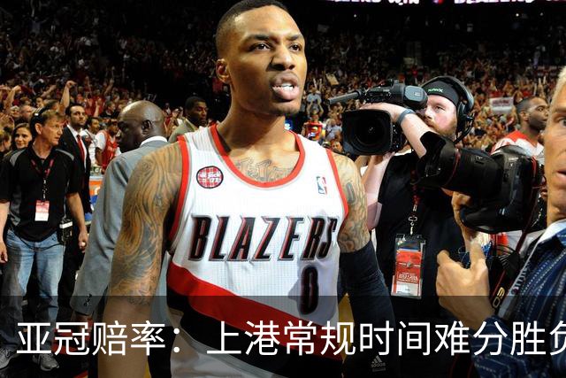 亚冠赔率：上港常规时间难分胜负 1-1成最热比分