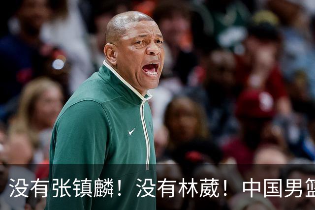 没有张镇麟！没有林葳！中国男篮集训名单出炉，郭士强遭质疑