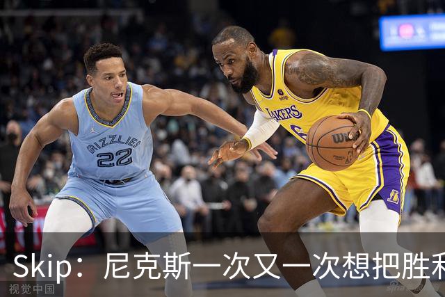 Skip：尼克斯一次又一次想把胜利还给马刺 但马刺就是接不住